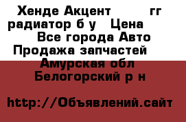 Хенде Акцент 1995-99гг радиатор б/у › Цена ­ 2 700 - Все города Авто » Продажа запчастей   . Амурская обл.,Белогорский р-н